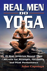 Title: Real Men Do Yoga: 21 Star Athletes Reveal Their Secrets for Strength, Flexibility and Peak Performance, Author: John Capouya