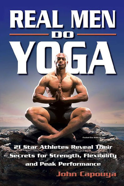 Real Men Do Yoga: 21 Star Athletes Reveal Their Secrets for Strength, Flexibility and Peak Performance