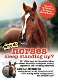 Title: Why Do Horses Sleep Standing Up?: 101 of the Most Perplexing Questions Answered About Equine Enigmas, Medical Mysteries, and Befuddling Behaviors, Author: D.V.M. Becker