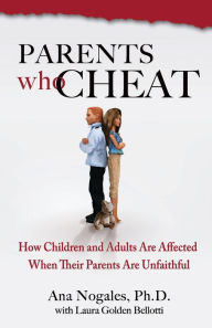 Title: Parents Who Cheat: How Children and Adults Are Affected When Their Parents Are Unfaithful, Author: Ph.D. Nogales