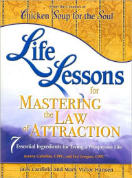 Title: Life Lessons for Mastering the Law of Attraction: 7 Essential Ingredients for Living a Prosperous Life (Chicken Soup for the Soul Series), Author: Jack Canfield