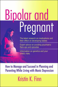 Title: Bipolar and Pregnant: How to Manage and Succeed in Planning and Parenting While Living with Manic Depression, Author: Kristin K.;Carter Finn