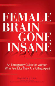 Title: Female Brain Gone Insane: An Emergency Guide For Women Who Feel Like They Are Falling Apart, Author: R.N.C. Lundin