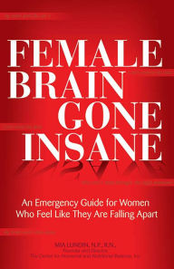 Title: Female Brain Gone Insane: An Emergency Guide For Women Who Feel Like They Are Falling Apart, Author: Mia Lundin RNC