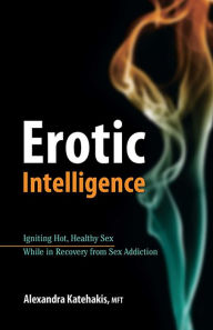 Title: Erotic Intelligence: Igniting Hot, Healthy Sex While in Recovery from Sex Addiction, Author: Alexandra Katehakis