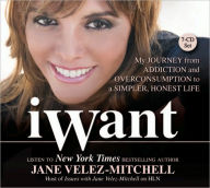 Title: iWant: My Journey from Addiction and Overconsumption to a Simpler, Honest Life, Author: Jane Velez-Mitchell