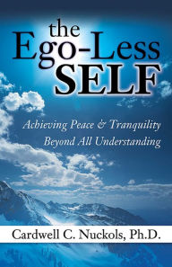 Title: The Ego-Less SELF: Achieving Peace & Tranquility Beyond All Understanding, Author: Cardwell Nuckols PhD