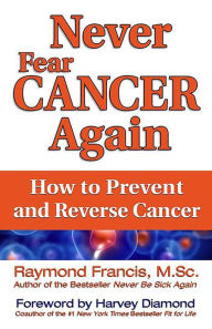 Title: Never Fear Cancer Again: How to Prevent and Reverse Cancer, Author: Raymond Francis MSc