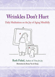Title: Wrinkles Don't Hurt: Daily Meditations on the Joy of Aging Mindfully, Author: Ruth Fishel MEd
