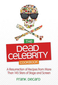 Title: The Dead Celebrity Cookbook: A Resurrection of Recipes from More Than 145 Stars of Stage and Screen, Author: Frank DeCaro