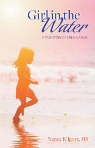 Title: Girl in the Water: A True Story of Sibling Abuse, Author: Nancy Kilgore