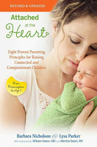 Title: Attached at the Heart: Eight Proven Parenting Principles for Raising Connected and Compassionate Children, Author: Barbara Nicholson