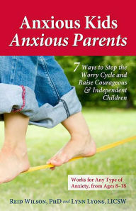 Title: Anxious Kids, Anxious Parents: 7 Ways to Stop the Worry Cycle and Raise Courageous and Independent Children, Author: PhD Wilson