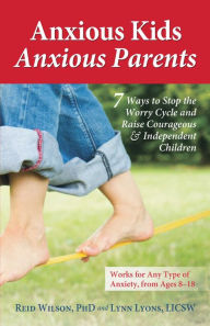 Title: Anxious Kids, Anxious Parents: 7 Ways to Stop the Worry Cycle and Raise Courageous and Independent Children, Author: Lynn Lyons LICSW