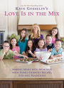 Kate Gosselin's Love Is in the Mix: Making Meals into Memories with Family-Friendly Recipes, Tips and Traditions