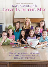 Title: Kate Gosselin's Love Is in the Mix: Making Meals into Memories with 108+ Family-Friendly Recipes, Tips, and Traditions, Author: Kate Gosselin