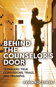 Title: Behind the Counselor's Door: Teenagers' True Confessions, Trials, and Triumphs, Author: Kevin Kuczynski