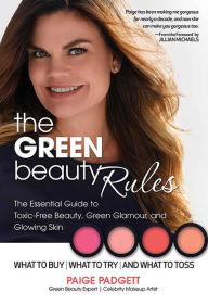 Title: The Green Beauty Rules: The Essential Guide to Toxic-Free Beauty, Green Glamour, and Glowing Skin, Author: Paige Padgett