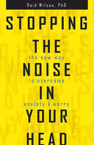 Title: Stopping the Noise in Your Head: The New Way to Overcome Anxiety and Worry, Author: Reid Wilson PhD