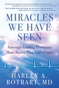 Title: Miracles We Have Seen: America's Leading Physicians Share Stories They Can't Forget, Author: Harley Rotbart