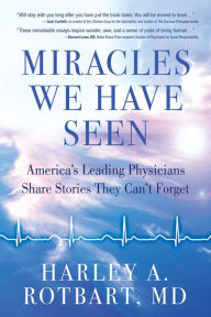 Title: Miracles We Have Seen: America's Leading Physicians Share Stories They Can't Forget, Author: Harley Rotbart MD