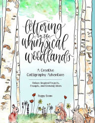 Title: Lettering in the Whimsical Woodlands: A Creative Calligraphy Adventure--Nature-Inspired Projects, Prompts and Drawing Ideas, Author: Peggy Dean