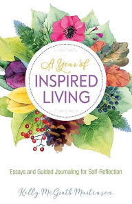Title: A Year of Inspired Living: Essays and Guided Journaling for Self-Reflection, Author: Kelly Martinsen