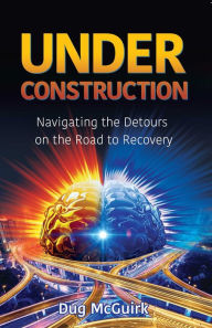 Title: Under Construction: Navigating the Detours on the Road to Recovery, Author: Dug McGuirk