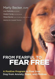 Title: From Fearful to Fear Free: A Positive Program to Free Your Dog from Anxiety, Fears, and Phobias, Author: Marty Becker DVM