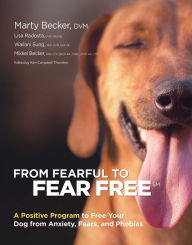 Title: From Fearful to Fear Free: A Positive Program to Free Your Dog from Anxiety, Fears, and Phobias, Author: Marty Becker DVM