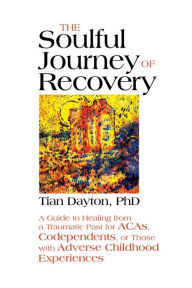 Free e book downloading The Soulful Journey of Recovery: A Guide to Healing from a Traumatic Past for ACAs, Codependents, or Those with Adverse Childhood Experiences