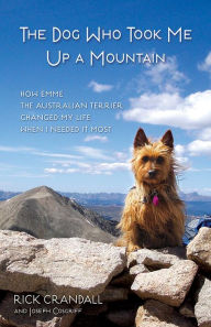 Title: The Dog Who Took Me Up a Mountain: How Emme the Australian Terrier Changed My Life When I Needed It Most, Author: Rick Crandall