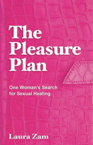 Title: The Pleasure Plan: One Woman's Search for Sexual Healing, Author: Laura Zam