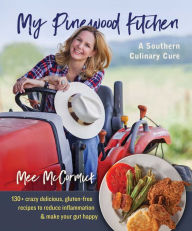 Title: My Pinewood Kitchen, A Southern Culinary Cure: 130+ Crazy Delicious, Gluten-Free Recipes to Reduce Inflammation and Make Your Gut Happy, Author: Mee McCormick