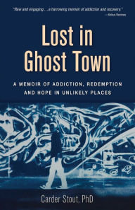 Title: Lost in Ghost Town: A Memoir of Addiction, Redemption, and Hope in Unlikely Places, Author: Carder Stout PhD