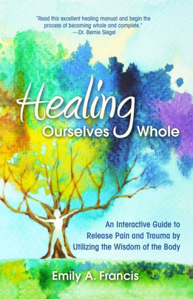 Healing Ourselves Whole: An Interactive Guide to Release Pain and Trauma by Utilizing the Wisdom of Body