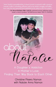 Title: About Natalie: A Daughter's Addiction. A Mother's Love. Finding Their Way Back to Each Other., Author: Christine Pisera Naman