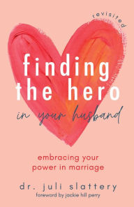 Title: Finding the Hero in Your Husband, Revisited: Embracing Your Power in Marriage, Author: Juli Slattery