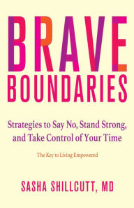 Title: Brave Boundaries: Strategies to Say No, Stand Strong, and Take Control of Your Time: The Key to Living Empowered, Author: Sasha K. Shillcutt