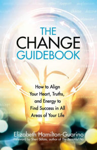 Free download mp3 books online The Change Guidebook: How to Align Your Heart, Truths, and Energy to Find Success in All Areas of Your Life (English literature) 