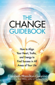 Free download j2ee books The Change Guidebook: How to Align Your Heart, Truths, and Energy to Find Success in All Areas of Your Life (English literature) 