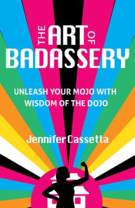 Kindle free books download ipad The Art of Badassery: Unleash Your Mojo with Wisdom of the Dojo iBook DJVU RTF by Jennifer Cassetta, Jennifer Cassetta 9780757324321