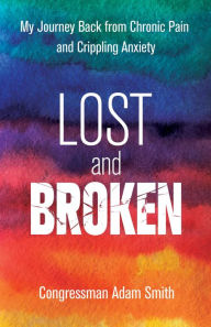 Title: Lost and Broken: My Journey Back from Chronic Pain and Crippling Anxiety, Author: Congressman Adam Smith