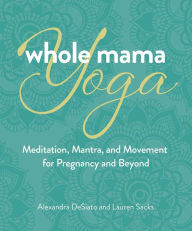 Best ebook search download Whole Mama Yoga: Meditation, Mantra, and Movement for Pregnancy and Beyond English version 9780757324666 FB2 iBook by Alexandra DeSiato, Lauren Sacks, Alexandra DeSiato, Lauren Sacks