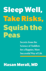 Title: Sleep Well, Take Risks, Squish the Peas: Secrets from the Science of Toddlers for a Happier, More Successful Way of Life, Author: Hasan Merali
