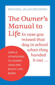 Free full audiobook downloads The Owner's Manual to Life: Simple Strategies to Worry Less and Enjoy Life More English version ePub by Michael Zajaczkowski, Michael Zajaczkowski 9780757324765