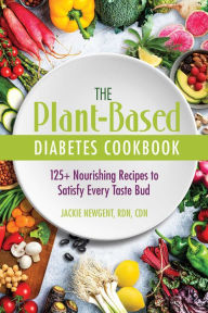 Title: The Plant-Based Diabetes Cookbook: 125+ Nourishing Recipes to Satisfy Every Taste Bud, Author: Jackie Newgent