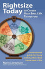 Rightsize Today to Create Your Best Life Tomorrow: A Motivational Guide for Those Seeking Their Ideal Home Later in Life