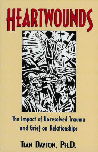 Title: Heartwounds: The Impact of Unresolved Trauma and Grief on Relationships, Author: Tian Dayton PhD