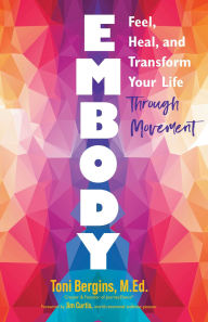 Title: Embody: Feel, Heal, and Transform Your Life Through Movement, Author: Toni Bergins M.Ed.